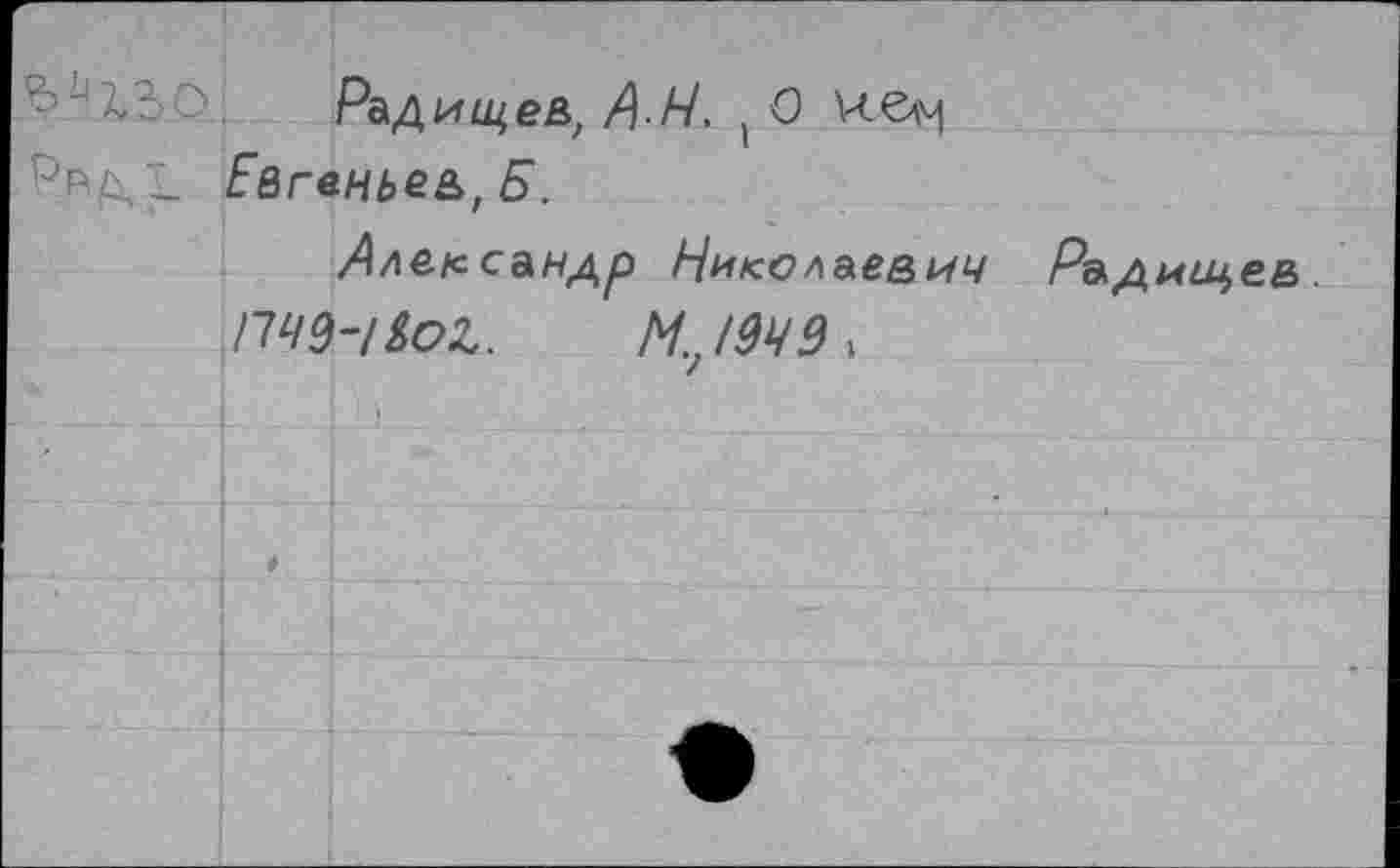 ﻿Радищев, АН. t О Евгеньев, Б.
Александр Николаевич Радищев.
I14Q-I&OZ. М.;/9Ч9>